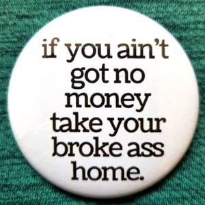 2.25 inch if you ain't got no money button badge pin